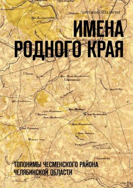 Скачать книгу Имена родного края. Топонимы Чесменского района Челябинской области