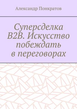 Скачать книгу Суперсделка B2B. Искусство побеждать в переговорах