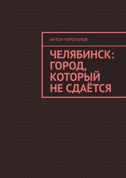 Скачать книгу Челябинск: Город, который не сдаётся