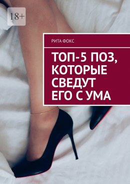 Скачать книгу Топ-5 поз, которые сведут его с ума