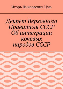Скачать книгу Декрет Верховного Правителя СССР Об интеграции кочевых народов СССР