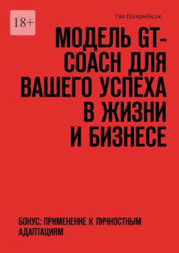 Скачать книгу Модель GT-COACH для вашего успеха в жизни и бизнесе. Бонус: Применение к Личностным Адаптациям