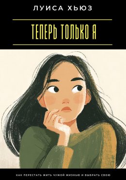 Скачать книгу Теперь только я. Как перестать жить чужой жизнью и выбрать свою