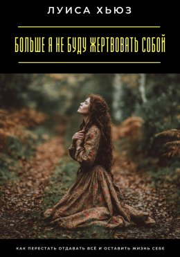 Скачать книгу Больше я не буду жертвовать собой. Как перестать отдавать всё и оставить жизнь себе