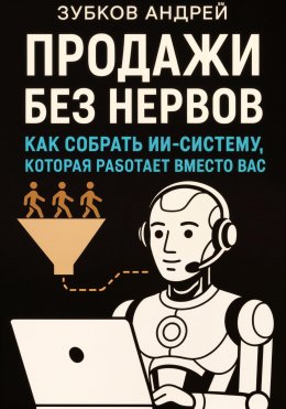 Скачать книгу Продажи без нервов: как собрать ИИ-систему, которая работает вместо вас