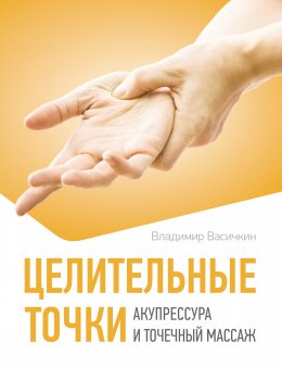 Скачать книгу Целительные точки. Акупрессура и точечный массаж