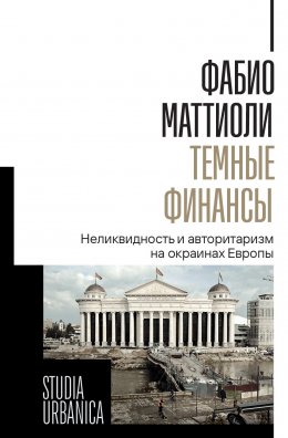 Скачать книгу Темные финансы. Неликвидность и авторитаризм на окраинах Европы