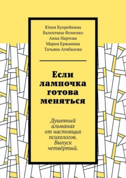 Скачать книгу Если лампочка готова меняться. Душевный альманах от настоящих психологов. Выпуск четвёртый.