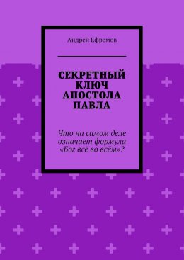 Скачать книгу Секретный ключ Апостола Павла. Что на самом деле означает формула «Бог всё во всём»