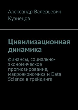 Скачать книгу Цивилизационная динамика. Финансы, социально-экономическое прогнозирование, макроэкономика и Data Science в трейдинге