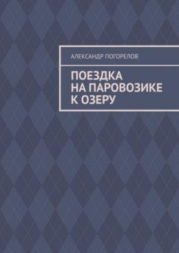 Скачать книгу Поездка на паровозике к озеру. Рассказ для детей