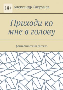 Скачать книгу Приходи ко мне в голову. Фантастический рассказ