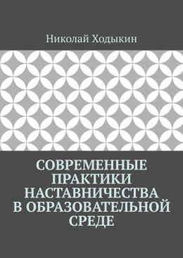 Скачать книгу Современные практики наставничества в образовательной среде