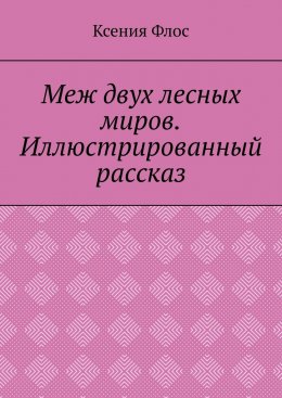Скачать книгу Меж двух лесных миров. Иллюстрированный рассказ
