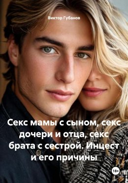 Скачать книгу Секс мамы с сыном, секс дочери и отца, секс брата с сестрой. Инцест и его причины