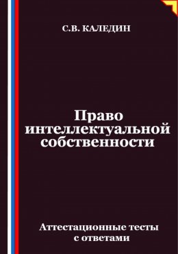 Скачать книгу Право интеллектуальной собственности. Аттестационные тесты с ответами