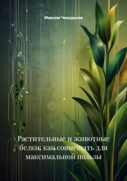 Скачать книгу Растительные и животные белки: как совмещать для максимальной пользы