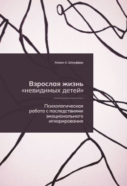 Скачать книгу Взрослая жизнь «невидимых детей». Психологическая работа с последствиями эмоционального игнорирования