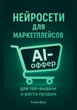 Скачать книгу Нейросети для маркетплейсов. AI-Оффер: для топ-выдачи и роста продаж