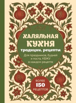 Скачать книгу Халяльная кухня. Традиции, рецепты: для праздников, будней и поста, КБЖУ в каждом рецепте