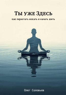 Скачать книгу Ты уже Здесь. Как перестать искать и начать жить