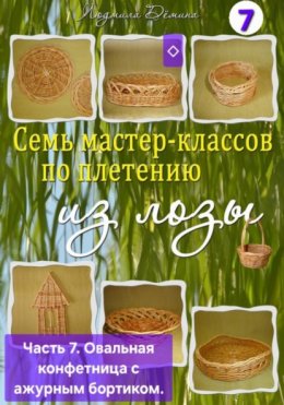 Скачать книгу Семь мастер-классов по плетению из лозы. Часть 7. Овальная конфетница с ажурным бортиком