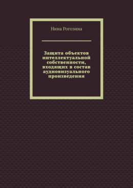 Скачать книгу Защита объектов интеллектуальной собственности, входящих в состав аудиовизуального произведения