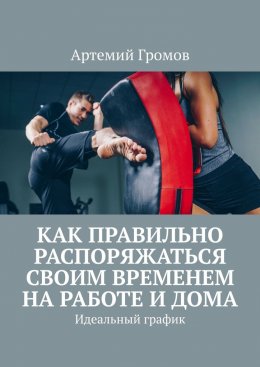 Скачать книгу Как правильно распоряжаться своим временем на работе и дома. Идеальный график