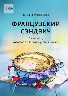 Скачать книгу Французский сэндвич. 12 вещей, которые облегчат мужчине жизнь