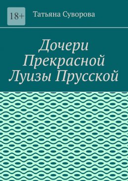 Скачать книгу Дочери Прекрасной Луизы Прусской. Дочери повторяют судьбу своей матушки?