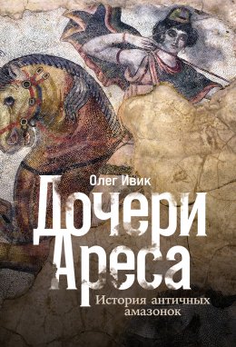 Скачать книгу Дочери Ареса: История античных амазонок