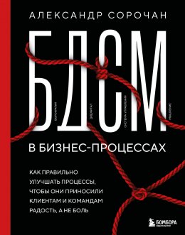 Скачать книгу БДСМ в бизнес-процессах. Как правильно улучшать процессы, чтобы они приносили клиентам и командам радость, а не боль