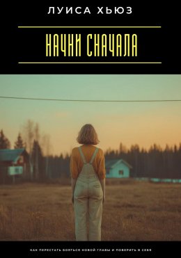 Скачать книгу Начни сначала. Как перестать бояться новой главы и поверить в себя