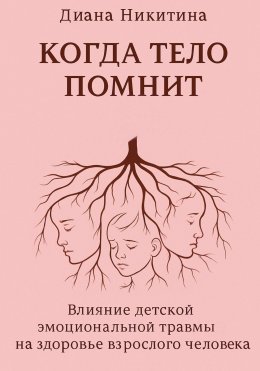 Скачать книгу Когда тело помнит: Влияние детской эмоциональной травмы на здоровье взрослого человека
