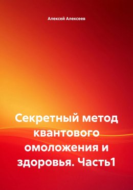 Скачать книгу Секретный метод квантового омоложения и здоровья. Часть1