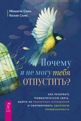 Скачать книгу Почему я не могу тебя отпустить? Освободитесь от пут травмы, выйдите из токсичных отношений и создайте здоровую привязанность