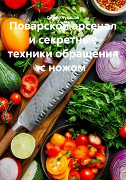 Скачать книгу Поварской арсенал и секретные техники обращения с ножом