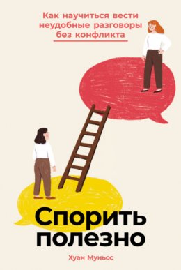 Скачать книгу Спорить полезно: Как научиться вести неудобные разговоры без конфликта