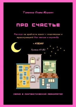 Скачать книгу Про счастье. Рассказ на арабском языке с огласовками и транскрипцией для чтения и перевода + аудио. Уровни А1-В2. Серия © Лингвистический Реаниматор