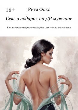 Скачать книгу Секс в подарок на ДР мужчине. Как интересно и красиво подарить секс – гайд для женщин