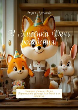 Скачать книгу У Лисёнка день рождения! Истории Рыжего хвоста. Поучительные рассказы для детей и их родителей