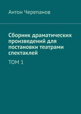 Скачать книгу Сборник драматических произведений для постановки театрами спектаклей. Том 1