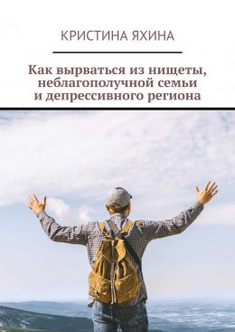 Скачать книгу Как вырваться из нищеты, неблагополучной семьи и депрессивного региона