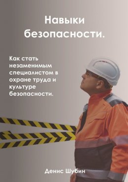 Скачать книгу Навыки безопасности. Как стать незаменимым специалистом в охране труда и культуре безопасности