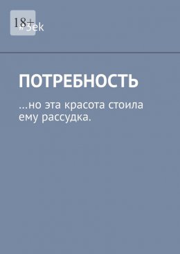 Скачать книгу Потребность. …но эта красота стоила ему рассудка