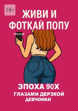Скачать книгу Живи и фоткай попу. Эпоха 90-х глазами дерзкой девчонки