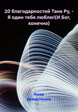 Скачать книгу 20 благодарностей Тане Ру, – Я один тебя люблю!(И Бог, конечно)