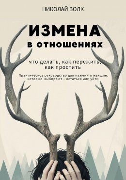 Скачать книгу Измена в отношениях. Что делать, как пережить, как простить. Практическое руководство для мужчин и женщин, которые выбирают – остаться или уйти