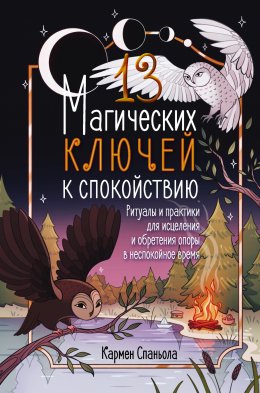 Скачать книгу 13 магических ключей к спокойствию. Ритуалы и практики для исцеления и обретения опоры в неспокойное время