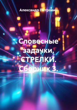 Скачать книгу Словесные задачки. СТРЕЛКИ. Сборник 3.